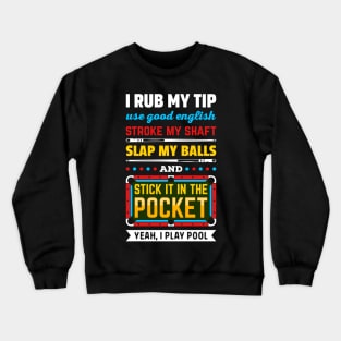 BILLIARDS POOL I RUB MY TIP USE GOOD ENGLISH STROKE MY SHAFT SLAP MY BALLS AND STICK IT IN THE POCKET Crewneck Sweatshirt